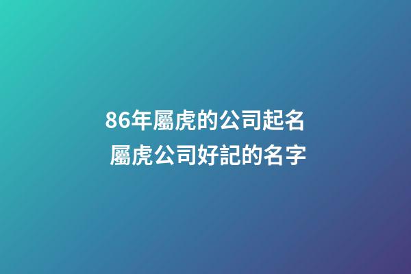 86年屬虎的公司起名 屬虎公司好記的名字-第1張-公司起名-玄機派